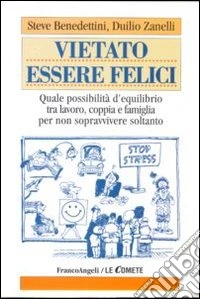 Vietato essere felici. Quale possibilità d'equilibrio tra lavoro, coppia e famiglia per non sopravvivere soltanto