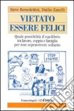 Vietato essere felici. Quale possibilità d'equilibrio tra lavoro, coppia e famiglia per non sopravvivere soltanto