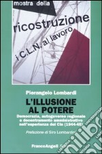 L'illusione al potere. Democrazia, autogoverno regionale e decentramento amministrativo nell'esperienza dei Cln (1944-1945)