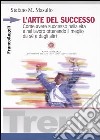 L'arte del successo. Come ottenere successo nella vita e nel lavoro ottenendo il meglio da sé e dagli altri libro