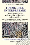 Forme dell'interpretare. Nuove prospettive nella teoria e nella clinica psicoanalitica libro