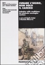 Curare l'uomo, non solo il cancro. Indagine sulla condizione del paziente oncologico anziano libro