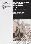 Curare l'uomo, non solo il cancro. Indagine sulla condizione del paziente oncologico anziano libro