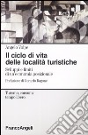 Il ciclo di vita delle località turistiche. Sviluppi e limiti di un'economia posizionale libro di Volpe Angelo