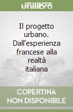 Il progetto urbano. Dall'esperienza francese alla realtà italiana libro