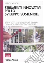 Strumenti innovativi per lo sviluppo sostenibile. Vision 2000, Iso 14000, Emas, SA 8000, Ohsas, Lca: l'integrazione vincente