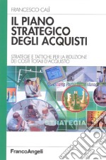 Il piano strategico degli acquisti. Strategie e tattiche per la riduzione dei costi totali d'acquisto libro