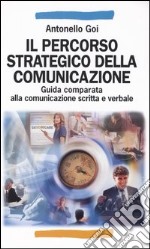 Il percorso strategico della comunicazione. Guida comparata alla comunicazione scritta e verbale libro