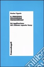 Il processo decisionale manageriale. Un'applicazione del sistema esperto fuzzy libro