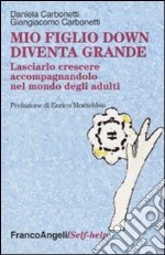 Mio figlio down diventa grande. Lasciarlo crescere accompagnandolo nel mondo degli adulti libro