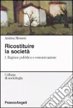 Ricostituire la società. Vol. 1: Ragione pubblica e comunicazione libro