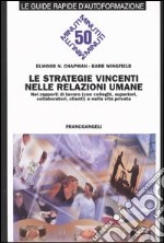 Le strategie vincenti nelle relazioni umane. Nei rapporti di lavoro (con colleghi, superiori, collaboratori, clienti) e nella vita privata