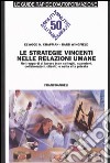 Le strategie vincenti nelle relazioni umane. Nei rapporti di lavoro (con colleghi, superiori, collaboratori, clienti) e nella vita privata libro