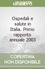 Ospedali e salute in Italia. Primo rapporto annuale 2003 libro