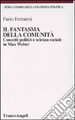 Il fantasma della comunità. Concetti politici e scienza sociale in Max Weber libro