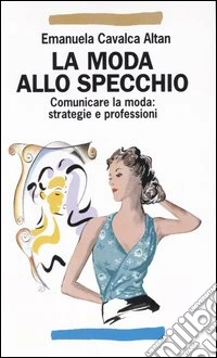 La moda allo specchio. Comunicare la moda: strategie e professioni