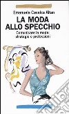 La moda allo specchio. Comunicare la moda: strategie e professioni libro