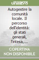 Autogestire la comunità locale. Il percorso dell'identità: gli stati generali, l'intesa, l'organizzazione dello sviluppo locale libro