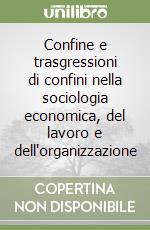 Confine e trasgressioni di confini nella sociologia economica, del lavoro e dell'organizzazione libro