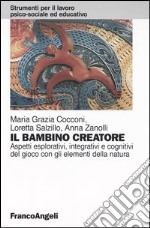 Il bambino creatore. Aspetti esplorativi, integrativi e cognitivi del gioco con gli elementi della natura