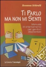 Ti parlo ma non mi senti. Manuale di orientamento per genitori disorientati libro