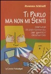 Ti parlo ma non mi senti. Manuale di orientamento per genitori disorientati libro di Schiralli Rosanna