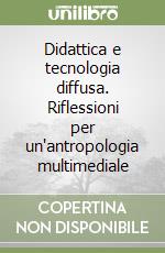 Didattica e tecnologia diffusa. Riflessioni per un'antropologia multimediale libro