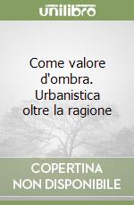 Come valore d'ombra. Urbanistica oltre la ragione libro