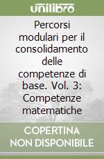 Percorsi modulari per il consolidamento delle competenze di base. Vol. 3: Competenze matematiche libro