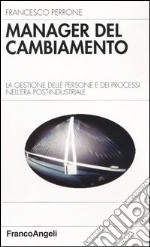 Manager del cambiamento. La gestione delle persone e dei processi nell'era post-industriale libro