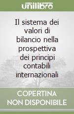 Il sistema dei valori di bilancio nella prospettiva dei principi contabili internazionali