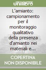 L'amianto: campionamento per il monitoraggio qualitativo della presenza d'amianto nei materiali e delle fibre aerodisperse nell'ambiente