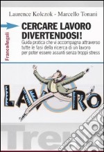 Cercare lavoro divertendosi! Guida pratica che vi accompagna attraverso tutte le fasi della ricerca di un lavoro per poter essere assunti senza troppi stress libro