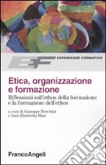 Etica, organizzazione e formazione. Riflessioni sull'ethos della formazione e la formazione dell'ethos libro