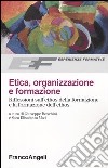 Etica, organizzazione e formazione. Riflessioni sull'ethos della formazione e la formazione dell'ethos libro
