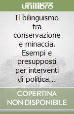 Il bilinguismo tra conservazione e minaccia. Esempi e presupposti per interventi di politica linguistica e di educazione bilingue libro