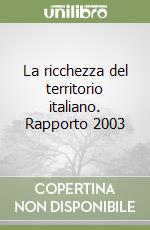 La ricchezza del territorio italiano. Rapporto 2003 libro