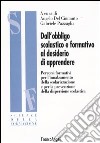 Dall'obbligo scolastico e formativo al desiderio di apprendere. Percorsi formativi per l'innalzamento della scolarizzazione e per la prevenzione della dispersione... libro