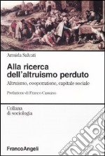 Alla ricerca dell'altruismo perduto. Altruismo, cooperazione, capitale sociale libro