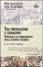 Tra produzione e consumo. Processi di cambiamento della società italiana libro