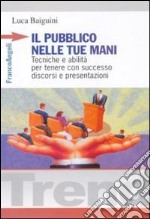 Il pubblico nelle tue mani. Tecniche e abilità per tenere con successo discorsi e presentazioni libro