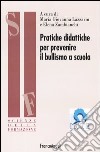 Pratiche didattiche per prevenire il bullismo a scuola libro