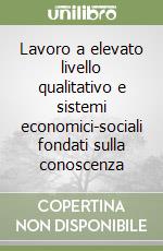 Lavoro a elevato livello qualitativo e sistemi economici-sociali fondati sulla conoscenza libro