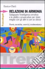 Relazioni in armonia. Sviluppare l'intelligenza emotiva e le abilità comunicative per stare meglio con gli altri e con se stessi. Teorie, tecniche, esercizi... libro