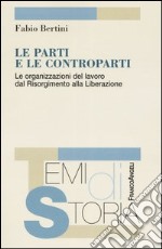 Le parti e le controparti. Le organizzazioni del lavoro dal Risorgimento alla Liberazione libro