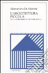 L'architettura piccola. Per una definizione dell'ambiente italiano libro di De Martini Alessandra