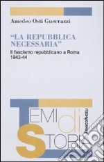 La Repubblica necessaria. Il fascismo repubblicano a Roma. 1943-1944 libro