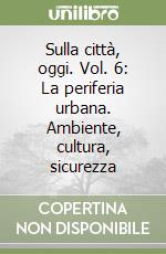 Sulla città, oggi. Vol. 6: La periferia urbana. Ambiente, cultura, sicurezza libro