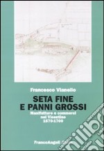 Seta fine e panni grossi. Manifatture e commerci nel Vicentino 1570-1700 libro