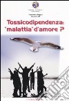 Tossicodipendenza: «Malattia» d'amore? libro